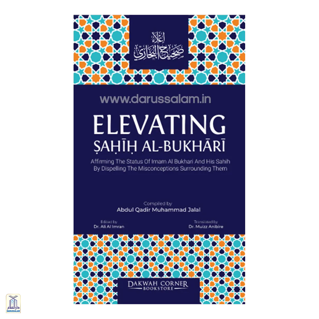 Elevating Sahih Al-Bukhari: Affirming The Status Of Imam Al Bukhari And His Sahih By Dispelling The Misconceptions Surrounding Them